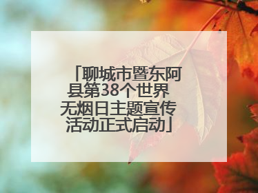 聊城市暨东阿县第38个世界无烟日主题宣传活动正式启动