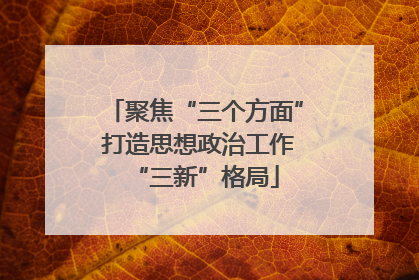 聚焦“三个方面” 打造思想政治工作“三新”格局