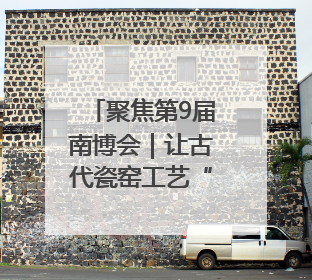 聚焦第9届南博会｜让古代瓷窑工艺“活起来” 玉溪传承瓷窑工艺将出展南博会
