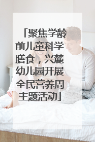 聚焦学龄前儿童科学膳食，兴麓幼儿园开展全民营养周主题活动