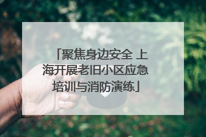 聚焦身边安全 上海开展老旧小区应急培训与消防演练