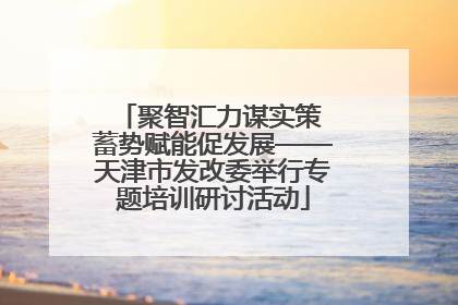 聚智汇力谋实策 蓄势赋能促发展——天津市发改委举行专题培训研讨活动