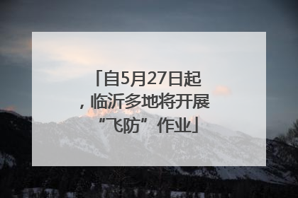 自5月27日起，临沂多地将开展“飞防”作业