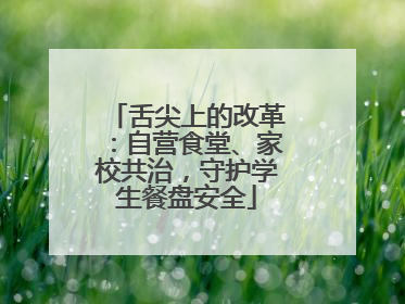 舌尖上的改革：自营食堂、家校共治，守护学生餐盘安全