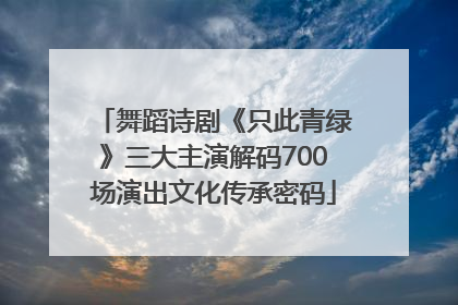 舞蹈诗剧《只此青绿》三大主演解码700场演出文化传承密码