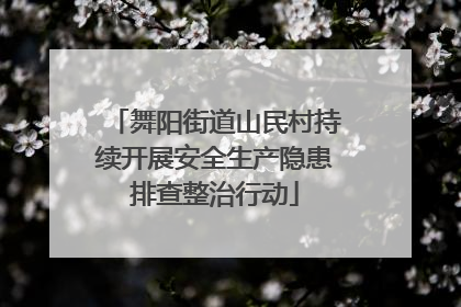 舞阳街道山民村持续开展安全生产隐患排查整治行动
