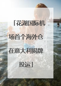 花湖国际机场首个海外仓在意大利揭牌投运