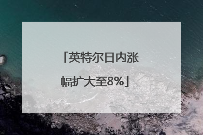 英特尔日内涨幅扩大至8%