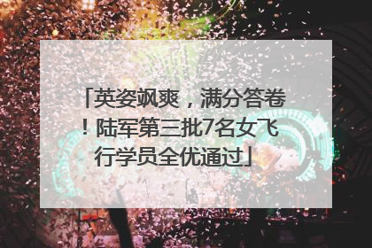 英姿飒爽，满分答卷！陆军第三批7名女飞行学员全优通过