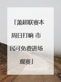 萧超联赛本周日打响 市民可免费进场观赛