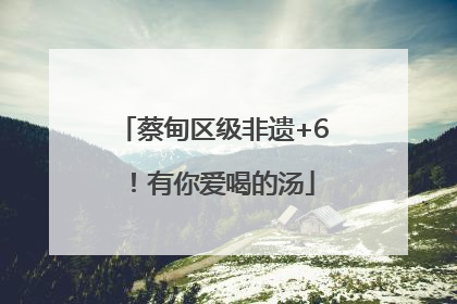 蔡甸区级非遗+6！有你爱喝的汤