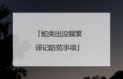 蛇类出没频繁 谨记防范事项