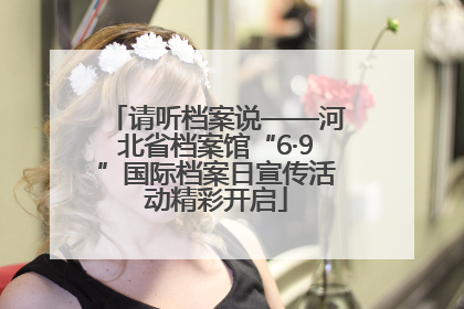 请听档案说——河北省档案馆“6·9”国际档案日宣传活动精彩开启