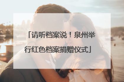 请听档案说！泉州举行红色档案捐赠仪式