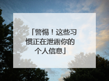 警惕！这些习惯正在泄露你的个人信息