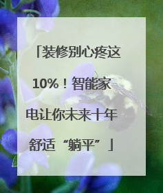 装修别心疼这10%！智能家电让你未来十年舒适“躺平”