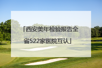 西安美年检验报告全省522家医院互认
