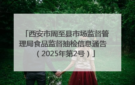 西安市周至县市场监督管理局食品监督抽检信息通告（2025年第2号）