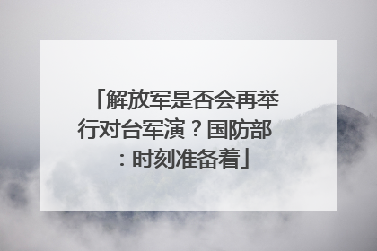 解放军是否会再举行对台军演？国防部：时刻准备着