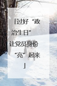 过好“政治生日” 让党员身份“亮”起来
