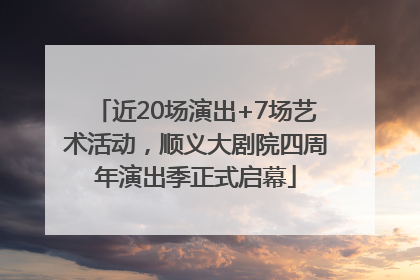近20场演出+7场艺术活动，顺义大剧院四周年演出季正式启幕