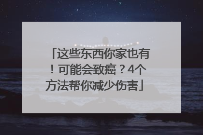 这些东西你家也有！可能会致癌？4个方法帮你减少伤害