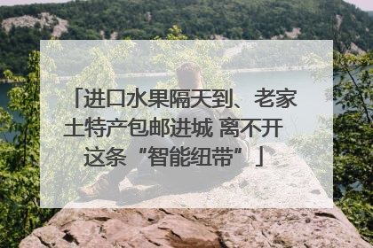 进口水果隔天到、老家土特产包邮进城 离不开这条“智能纽带”