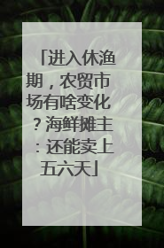 进入休渔期，农贸市场有啥变化？海鲜摊主：还能卖上五六天