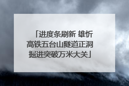 进度条刷新 雄忻高铁五台山隧道正洞掘进突破万米大关