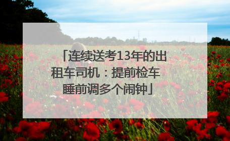 连续送考13年的出租车司机：提前检车 睡前调多个闹钟