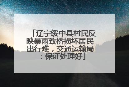 辽宁绥中县村民反映暴雨致桥损坏居民出行难，交通运输局：保证处理好
