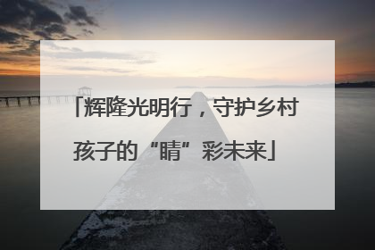 辉隆光明行，守护乡村孩子的“睛”彩未来