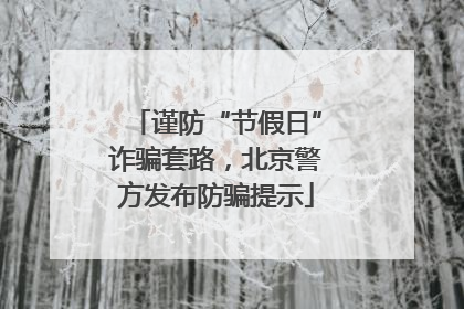 谨防“节假日”诈骗套路，北京警方发布防骗提示
