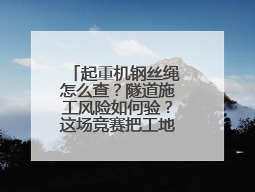 起重机钢丝绳怎么查？隧道施工风险如何验？这场竞赛把工地变“考场”