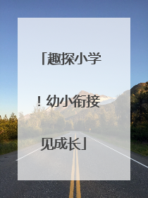趣探小学！幼小衔接见成长