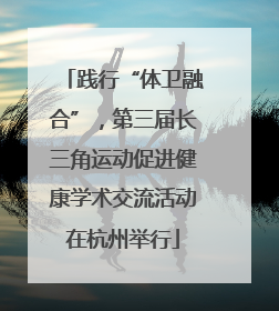 践行“体卫融合”，第三届长三角运动促进健康学术交流活动在杭州举行
