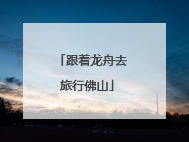跟着龙舟去旅行佛山