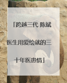 跨越三代 陈斌医生用爱绘就的三十年医患情