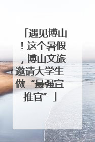 遇见博山！这个暑假，博山文旅邀请大学生做“最强宣推官”