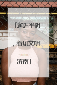 邂逅平阴，看见文明济南