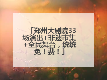 郑州大剧院33场演出+非遗市集+全民舞台，统统免！费！