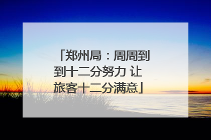 郑州局：周周到到十二分努力 让旅客十二分满意
