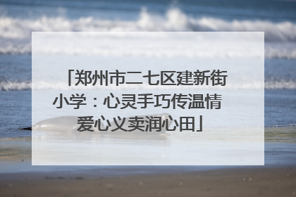 郑州市二七区建新街小学：心灵手巧传温情 爱心义卖润心田
