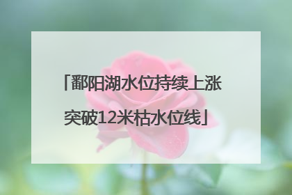 鄱阳湖水位持续上涨 突破12米枯水位线