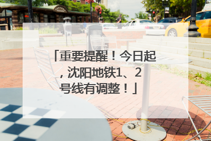 重要提醒！今日起，沈阳地铁1、2 号线有调整！