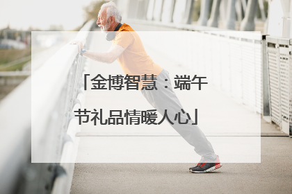 金博智慧：端午节礼品情暖人心