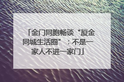 金门同胞畅谈“厦金同城生活圈”：不是一家人不进一家门