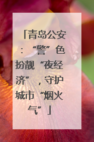 青岛公安：“警”色扮靓“夜经济”，守护城市“烟火气”