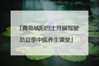 青岛城阳巴士开展驾驶员夏季中医养生课堂