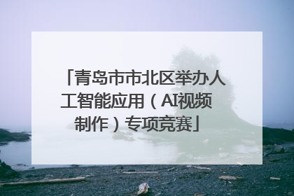 青岛市市北区举办人工智能应用（AI视频制作）专项竞赛